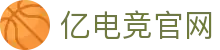 亿电竞官网-中国电竞赛事及体育赛事平台